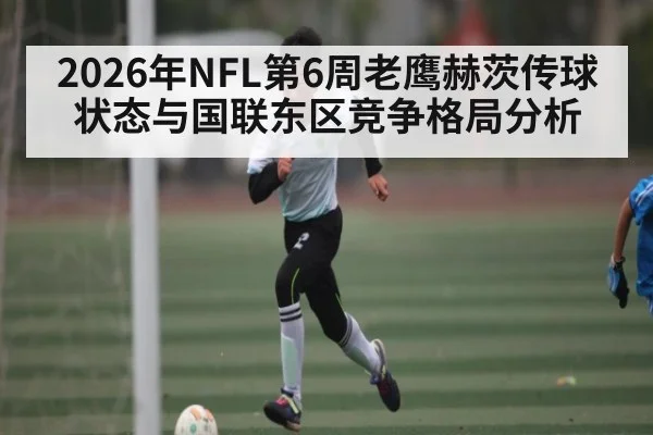 2026年NFL第6周老鹰赫茨传球状态与国联东区竞争格局分析