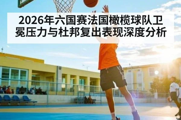 2026年六国赛法国橄榄球队卫冕压力与杜邦复出表现深度分析