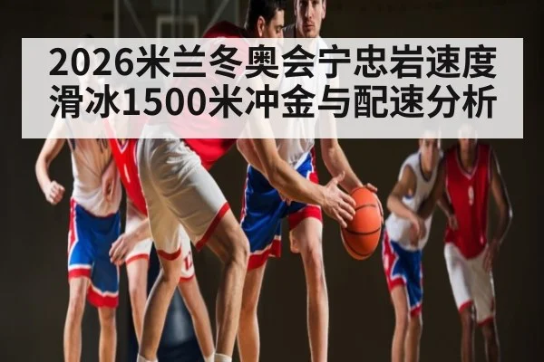 2026米兰冬奥会宁忠岩速度滑冰1500米冲金与配速分析